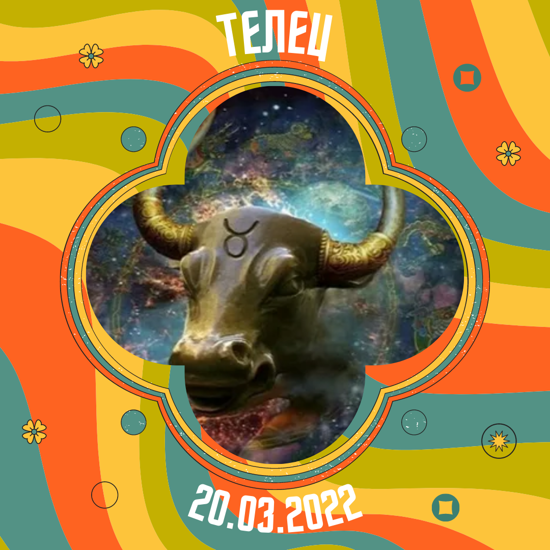 Телец - 20.03.2022