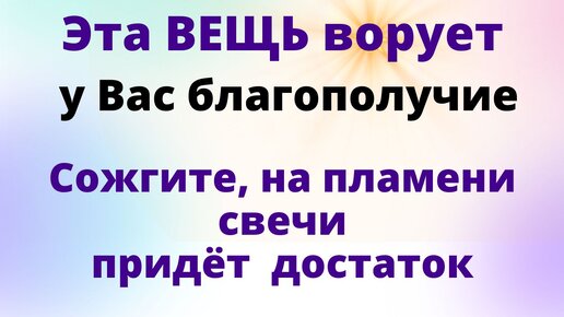 Избавьтесь от 1 вещи, она ворует у Вас денежную энергию: сожгите от пламени свечи придёт денежное благополучие и процветание.