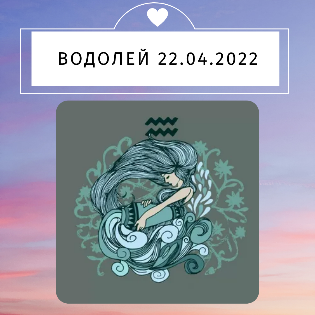Водолей - 22.04.2022