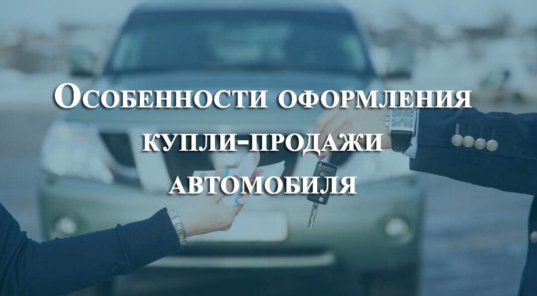 Особенности оформления купли-продажи автомобиля?