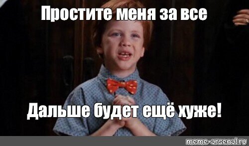 А то будет. Простите Мем. Простите меня дальше будет еще хуже. Простите меня дальше будет только хуже. Простите меня за все дальше будет еще хуже