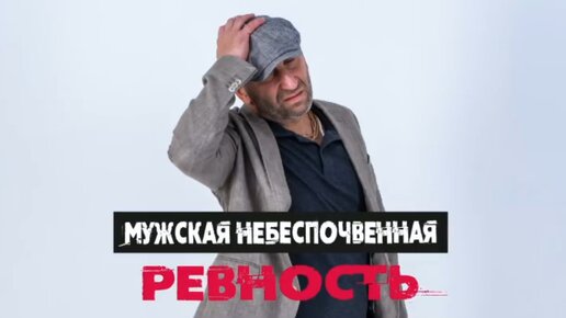 «Мужская небеспочвенная ревность»