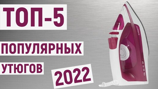 ТОП-5 самых популярных утюгов 2022 года. Рейтинг лучших моделей