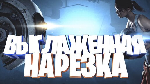 Portal 2 | Выглаженная Нарезка