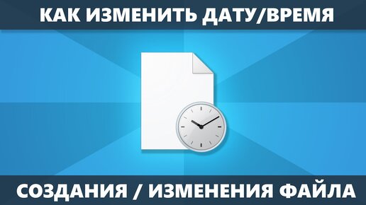 Как изменить дату и время создания, изменения и открытия файла WIndows 10, 8.1 и Windows 7