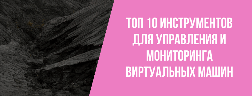 Топ 10 инструментов для управления и мониторинга виртуальных машин