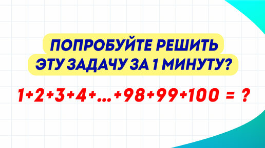 Эту задачу математик Карл Гаусс решил в 6 лет. Сможете ли вы?