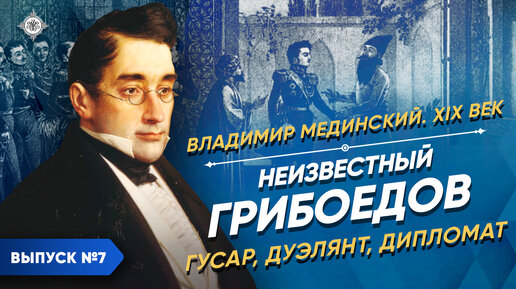 Неизвестный Грибоедов – гусар, дуэлянт, дипломат | Курс Владимира Мединского | XIX век