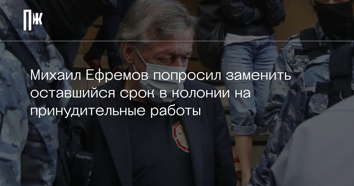     Михаил Ефремов попросил заменить оставшийся срок в колонии на принудительные работы