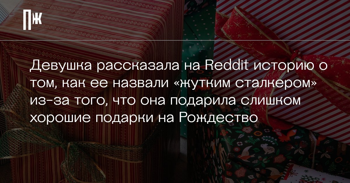     Девушка рассказала на Reddit историю о том, как ее назвали "жутким сталкером" из-за того, что она подарила слишком хорошие подарки на Рождество
