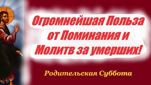 Как поминать умерших? Какую помощь мы можем оказать усопшим и своим душам?Советы святых отцов. Вселенская родительская суббота.