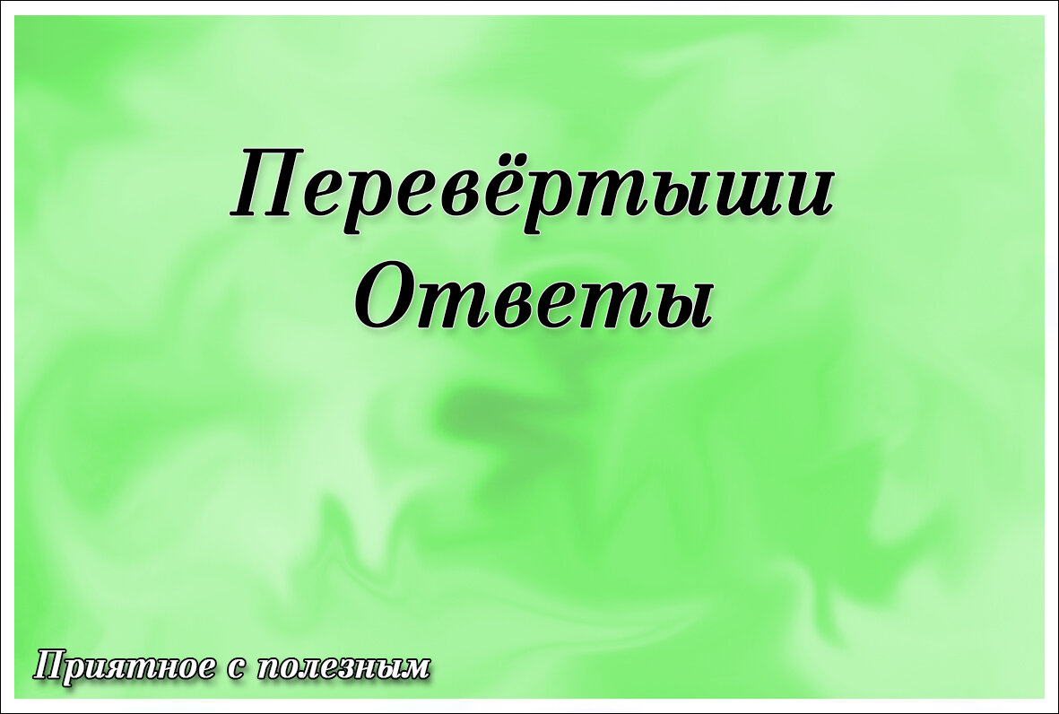 Приятное с полезным: Перевёртыши. Ответы