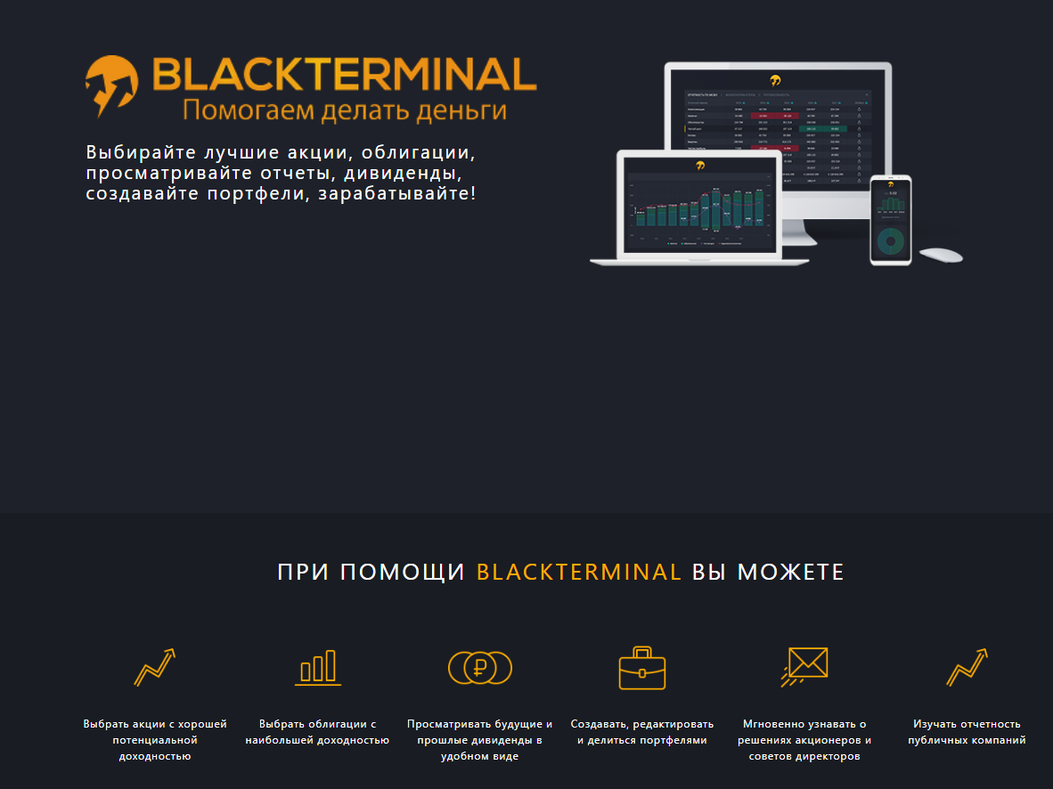 BlackTerminal создан в помощь инвестору. При помощи BlackTerminal вы можете с легкостью:
- выбрать недооцененные акции с хорошей потенциальной доходностью
- выбрать облигации с наибольшей доходностью
- просматривать будущие и прошлые дивиденды в удобном виде
- создавать, редактировать и делиться портфелями
- мгновенно узнавать о решениях акционеров и советов директоров благодаря системе оповещений.