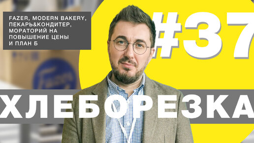 Хлеборезка#37: Fazer, Modern Bakery, Пекарь&Кондитер, мораторий на повышение цены и план Б