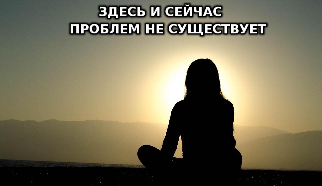 Ты не можешь париться, если находишься в моменте Здесь и Сейчас.