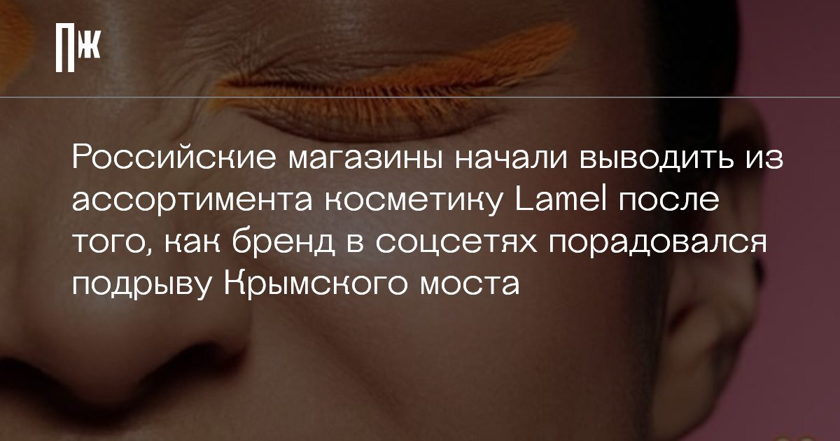     Российские магазины начали выводить из ассортимента косметику Lamel после того, как бренд в соцсетях порадовался подрыву Крымского моста