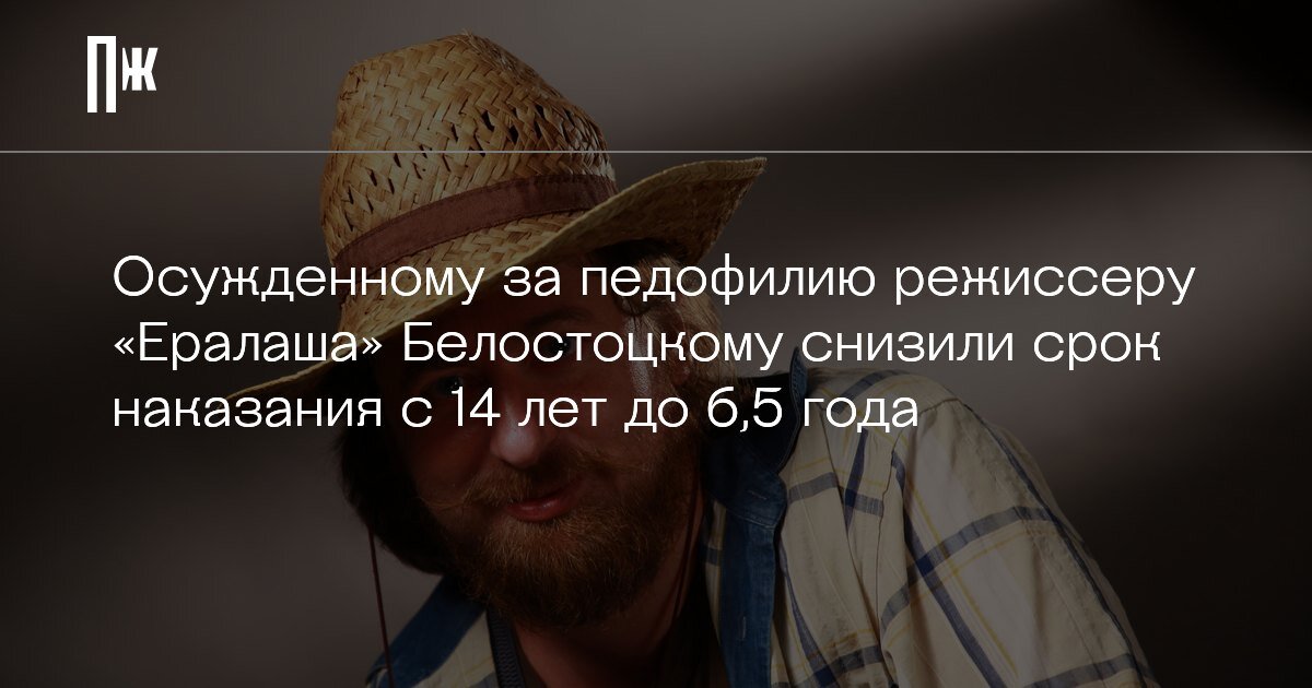     Осужденному за педофилию режиссеру «Ералаша» Белостоцкому снизили срок наказания с 14 лет до 6,5 года