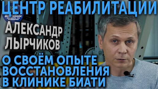 Александр Лырчиков. Опыт восстановления в клинике БиАТи. Центр реабилитации. Полная версия интервью.