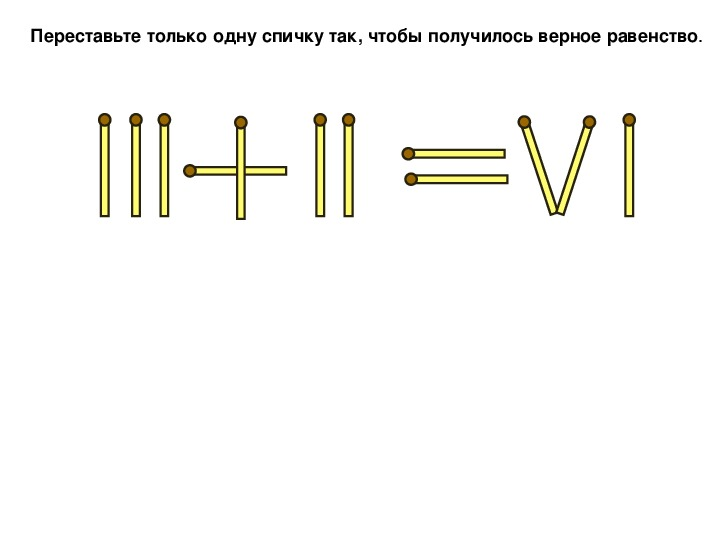Переложи палочку так чтобы получилось. Переставить одну спичку чтобы получилось равенство. переложить спичку чтобы получилось равенство. переставить одну спичку чтобы получилось верное равенство. передвинь 1 спичку чтобы равенство.