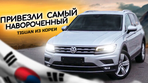 ТАКОГО ТИГУАНА В РОССИИ НЕ КУПИТЬ! ПРИВЕЗЛИ ИЗ КОРЕИ САМЫЙ НАВОРОЧЕННЫЙ ...