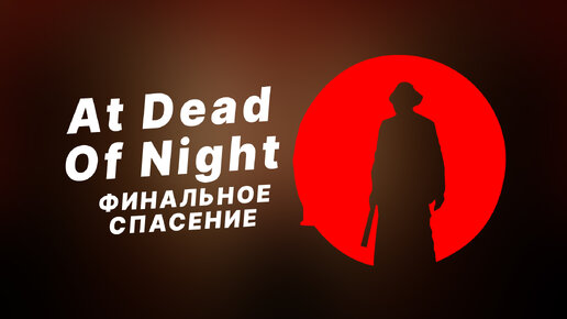 Финальное спасение! ● At Dead of Night ~ 9