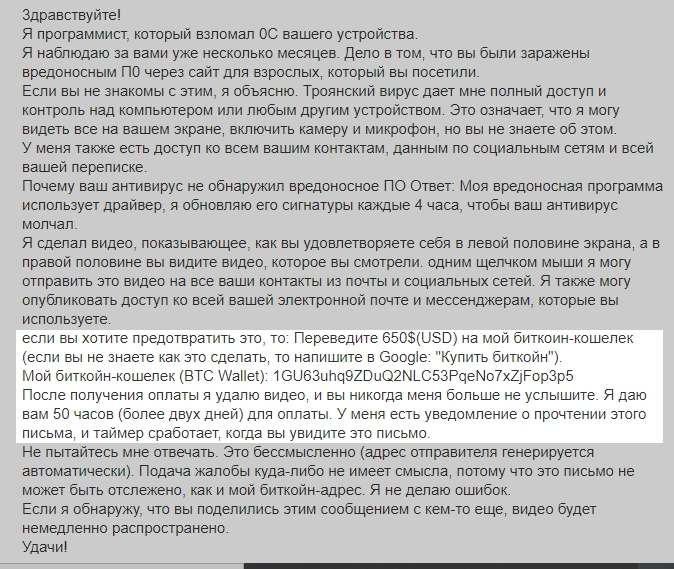 В письме говорится, что я подцепил на сайте для взрослых троян. Хакер завладел моим устройством и по желанию может включать вебку и микрофон. Он заснял какие-то материалы и чтобы они не попали в сеть, предлагает сделку: отравить ему 650$ на биткоин-кошелек (???)