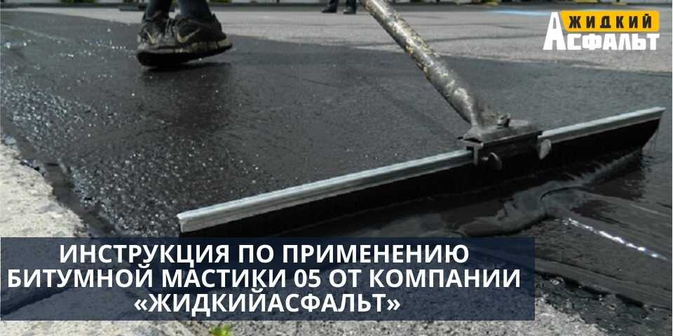 ИНСТРУКЦИЯ ПО ПРИМЕНЕНИЮ БИТУМНОЙ МАСТИКИ 05 ОТ КОМПАНИИ «ЖИДКИЙАСФАЛЬТ»