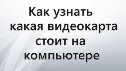 Как узнать какая видеокарта стоит на компьютере