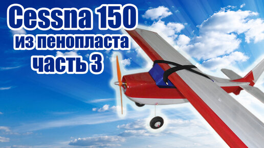 Cessna 150 / Модель-тренер из пенопласта / Часть 3 / ALNADO