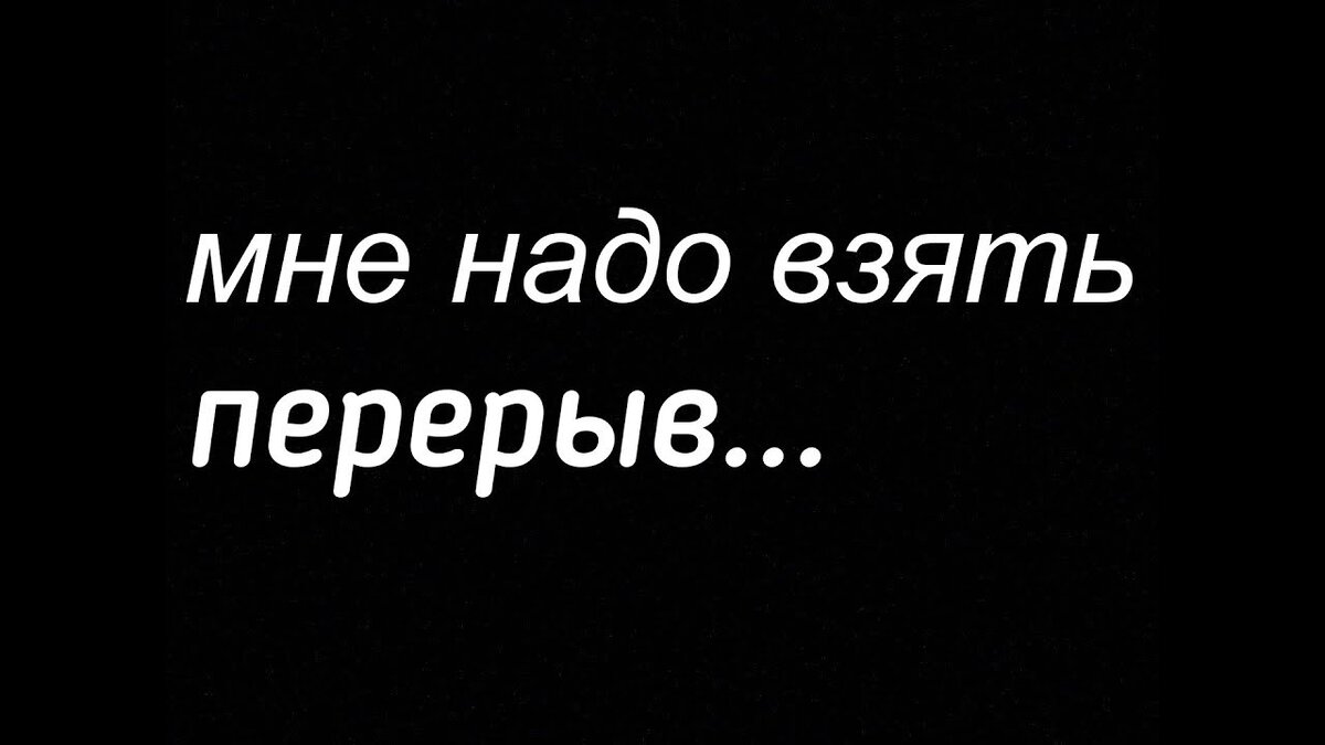 Нужен ли перерыв. Беру паузу. Взять паузу. Мне надо. В жизни надо взять паузу.