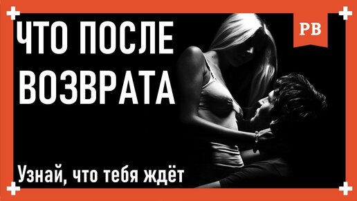 Что может быть после возврата бывшей! Как вернуть бывшую девушку - три сценария