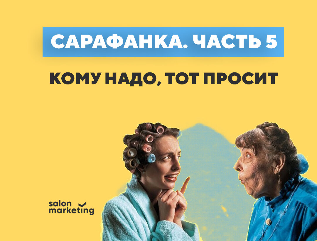 Сарафанка. Часть 5] Кому надо, тот просит | Salon Marketing | Дзен