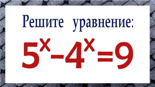 Как решать такие уравнения ➜ 5^x-4^x=9