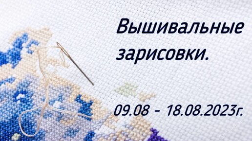 Вышивальные зарисовки. 09.08 - 18.08.2023г.