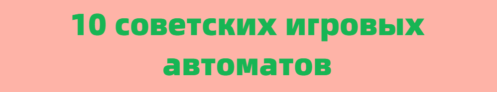 10 советских игровых автоматов, в которые вам захочется поиграть прямо сейчас