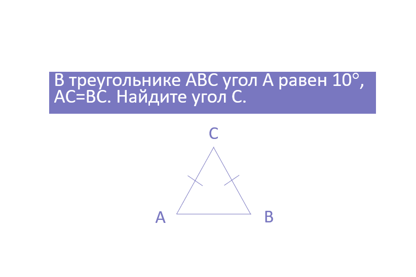 В треугольнике ABC угол А равен 10, АС=ВС. Найдите угол С