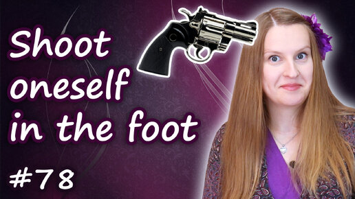 Shoot oneself in the foot - английские идиомы, English idioms