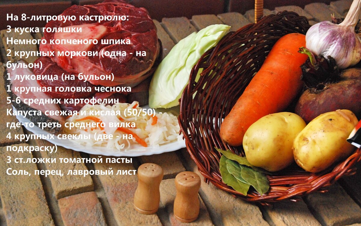 Ингредиенты для «огненного» борща на 8-литровую кастрюлю: 3 куска голяшки; немного копченого шпика (или любые другие копчености); 2 крупных моркови (одна — на бульон); 1 луковица (на бульон); 1 крупная головка чеснока; 5-6 средних картофелин; капуста свежая и квашеная, примерно 50/50 (общее количество — треть среднего вилка); 4 крупных свеклы (две — на подкраску супа); 3-4 ст. ложки томатной пасты; соль, перец, лавровый лист