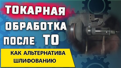 Токарная обработка детали после цементации ➤Твердое точение после термообработки