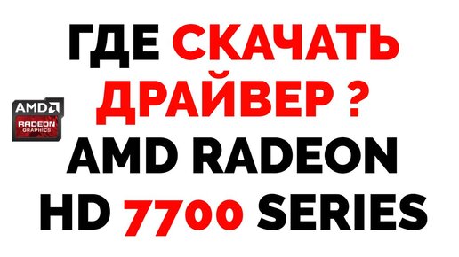 Где Скачать Драйвера АМД Радеон AMD Radeon HD 7700 Series.