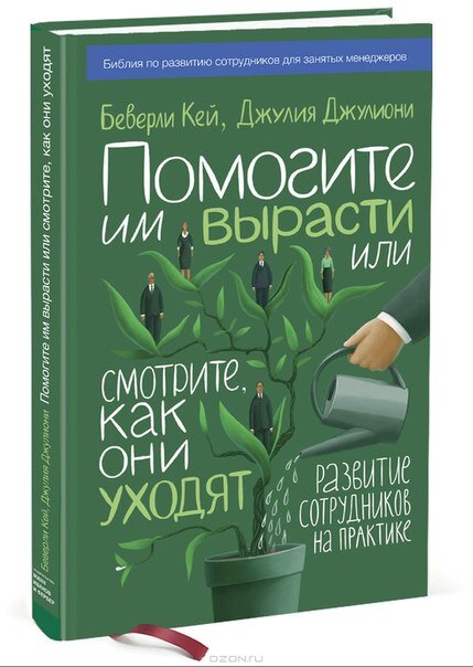Б. Кей и Д. Джулиони. "Помогите им вырасти или смотрите, как они уходят. Развитие сотрудников на практике"