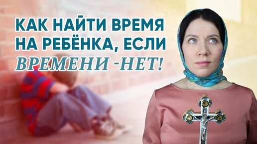 Как найти время на ребёнка, если времени - нет!