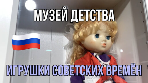 Музей детства в Москве. Игрушки советских времён, ностальгия для всех, кто вырос в 80-е или 90-е годы