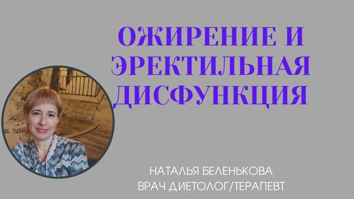 Ожирение и эректильная дисфункция. Наталья Леонидовна Беленькова. Врач-диетолог, врач- терапевт, врач-профпатолог.