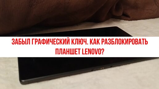 Забыл графический ключ. Как разблокировать планшет Lenovo