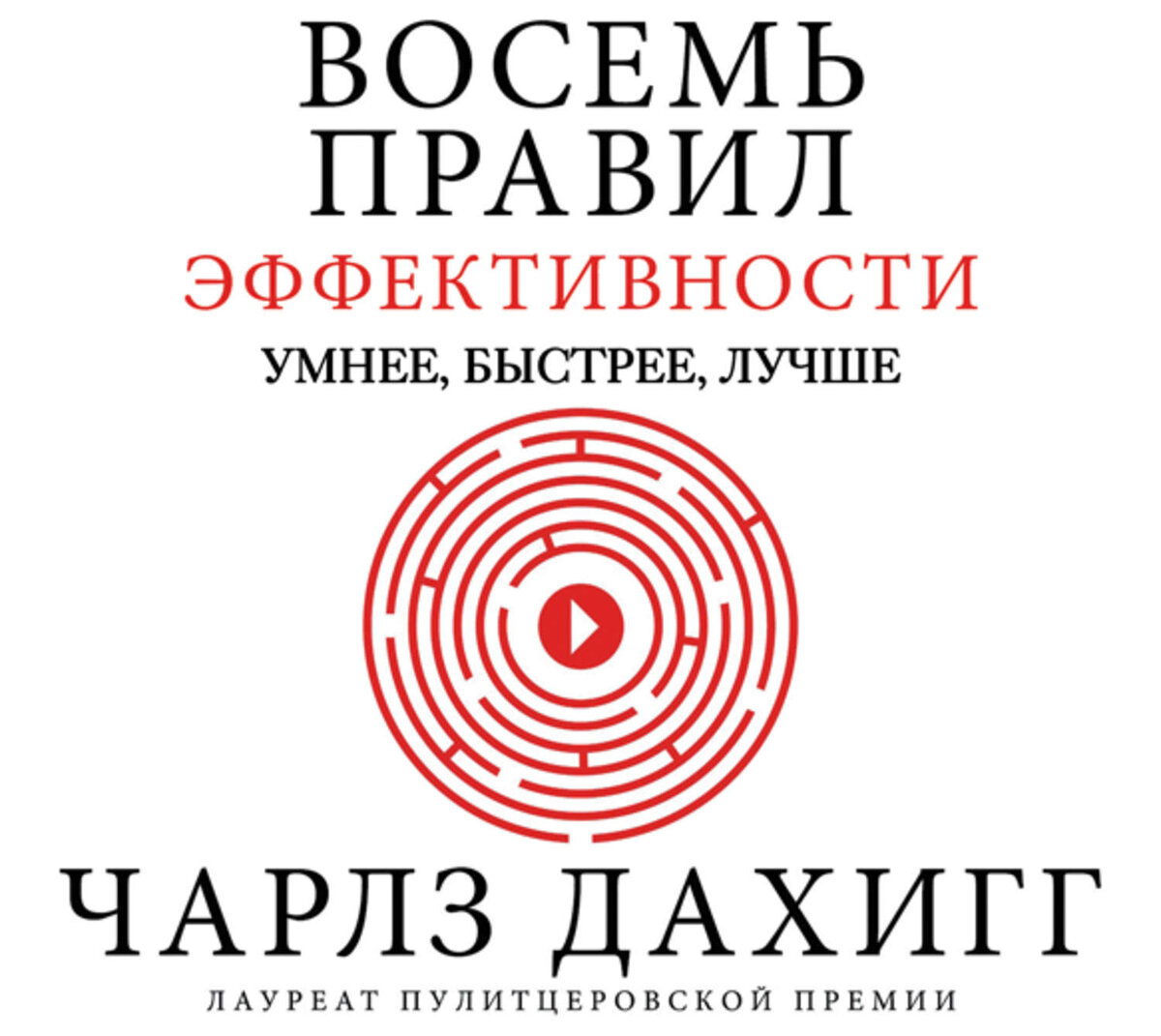 Чарльз Дахигг "Восемь правил эффективности: умнее, быстрее, лучше. Секреты продуктивности в жизни и бизнесе".