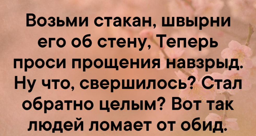 Теперь прошу. Возьми стакан швырни его об стену теперь проси прощения навзрыд. Возьми бокал швырни его об стену. Возьми стакан швырни его. Швырни стакан об стену