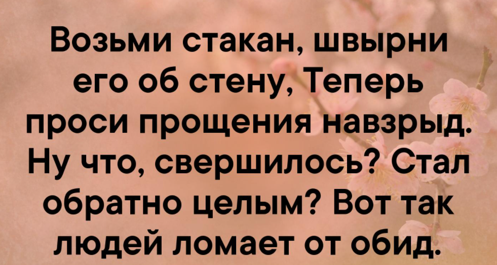 Теперь проси. Возьми стакан швырни его об стену теперь проси прощения навзрыд. Возьми бокал швырни его об стену. Возьми стакан швырни его. Швырни стакан об стену.