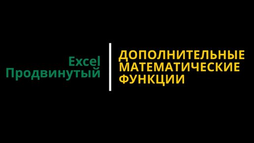 Урок #6. Курс Excel | Продвинутый | Дополнительные математические функции