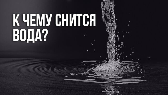 Что означаете видеть во сне воду: толкование сна по сонникам